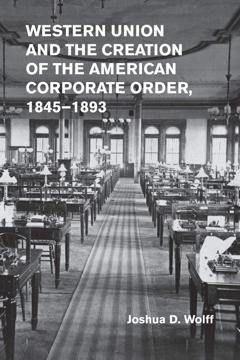 Cover of Western Union and the Creation of the American Corporate Order, 1845-1893